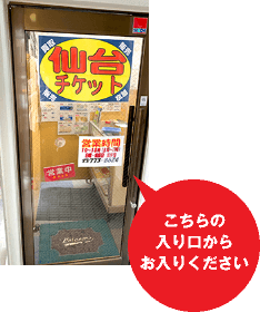仙台チケットの入り口の様子。こちらの入り口からお入りください。